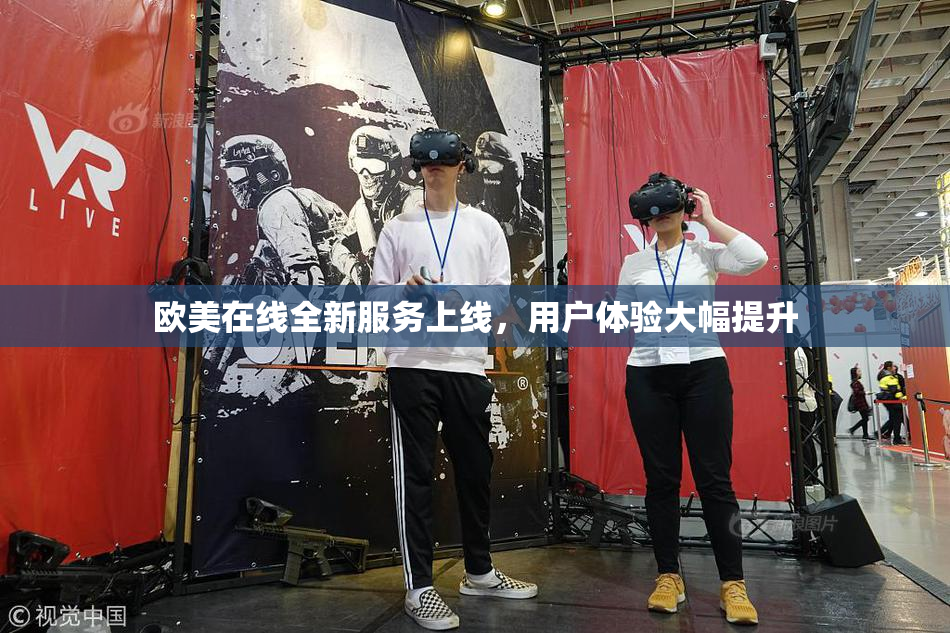 欧美在线全新服务上线，用户体验大幅提升