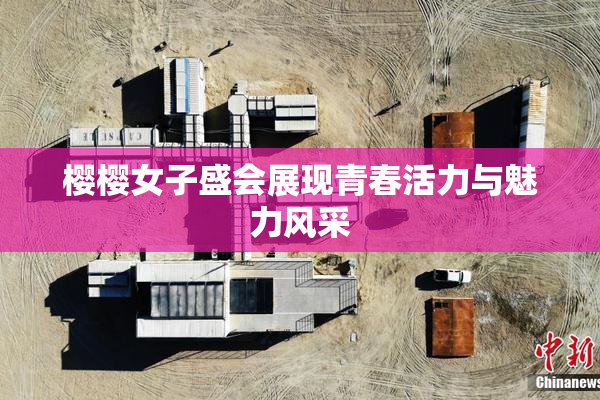 樱樱女子盛会展现青春活力与魅力风采
