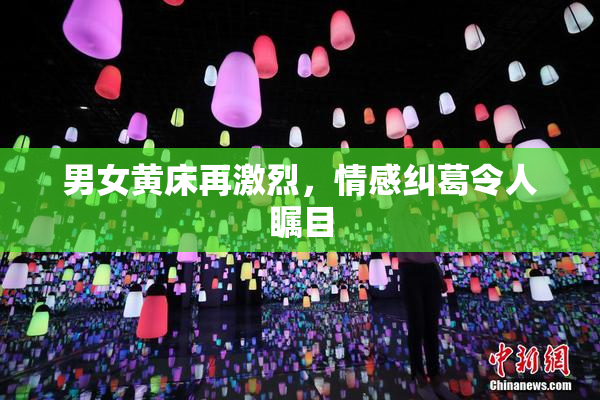 男女黄床再激烈，情感纠葛令人瞩目