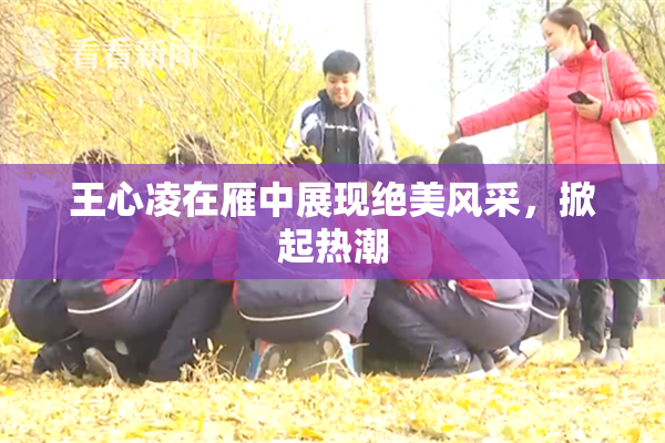 王心凌在雁中展现绝美风采，掀起热潮