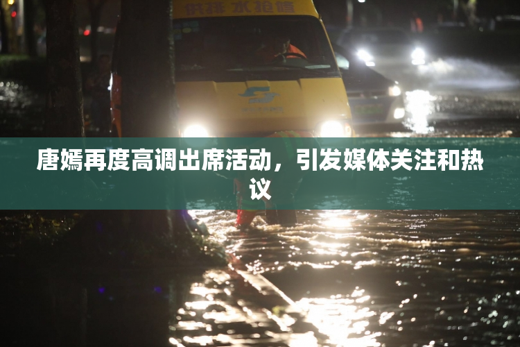 唐嫣再度高调出席活动，引发媒体关注和热议