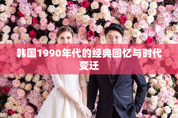 韩国1990年代的经典回忆与时代变迁