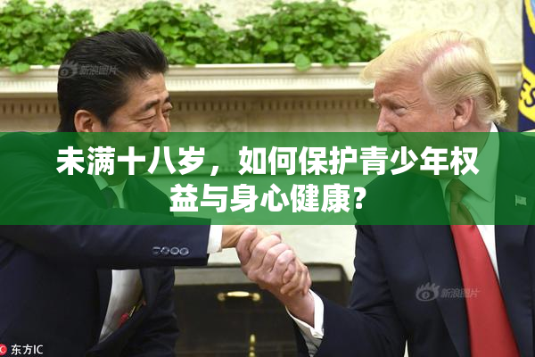 未满十八岁，如何保护青少年权益与身心健康？