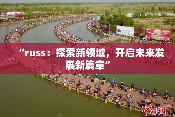 “russ：探索新领域，开启未来发展新篇章”