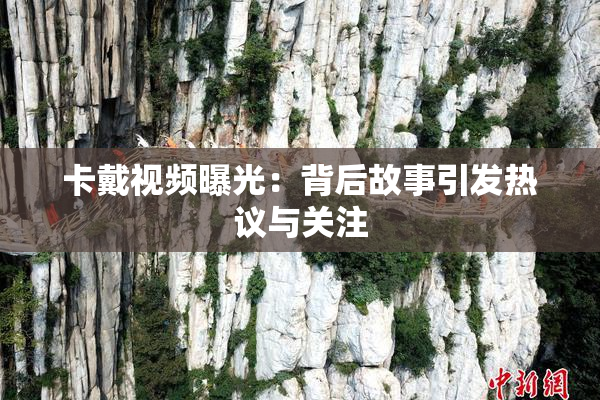 卡戴视频曝光：背后故事引发热议与关注