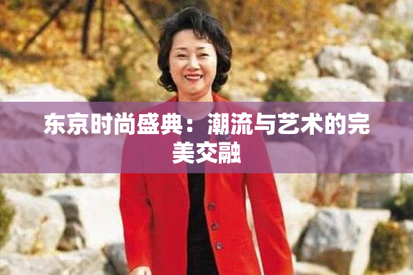 东京时尚盛典：潮流与艺术的完美交融