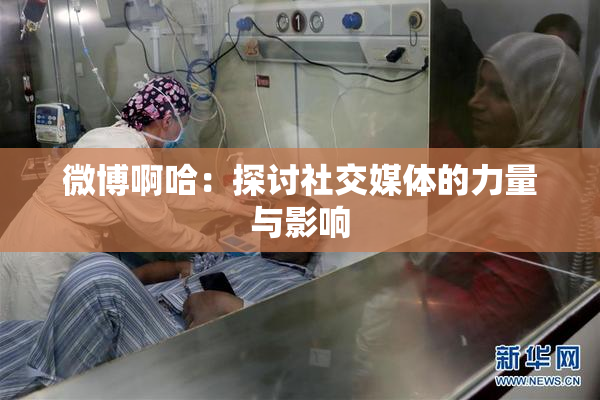 微博啊哈：探讨社交媒体的力量与影响
