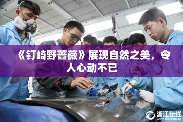 《钉崎野蔷薇》展现自然之美，令人心动不已