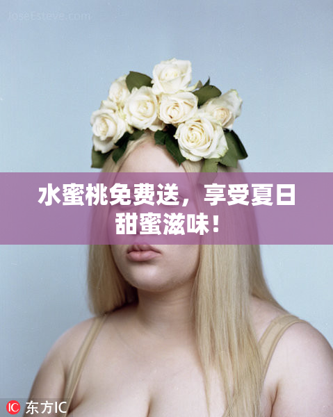 水蜜桃免费送，享受夏日甜蜜滋味！