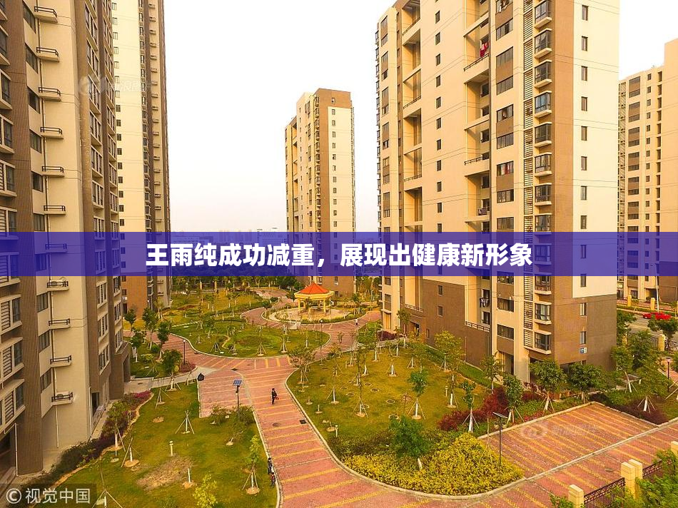 王雨纯成功减重，展现出健康新形象
