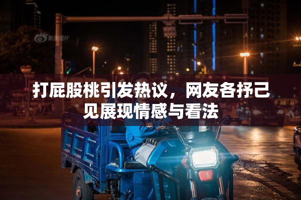 打屁股桃引发热议，网友各抒己见展现情感与看法