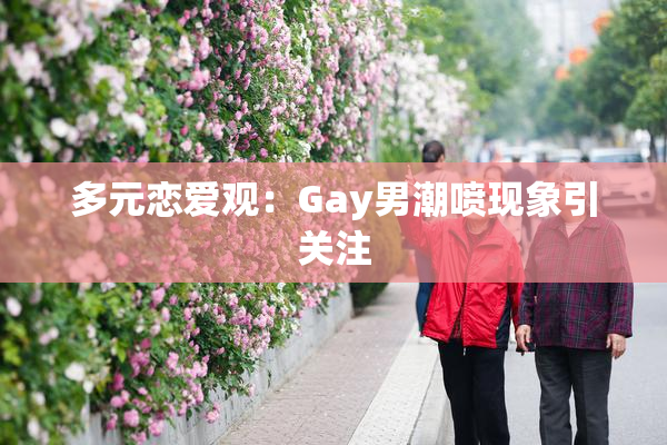 多元恋爱观：Gay男潮喷现象引关注