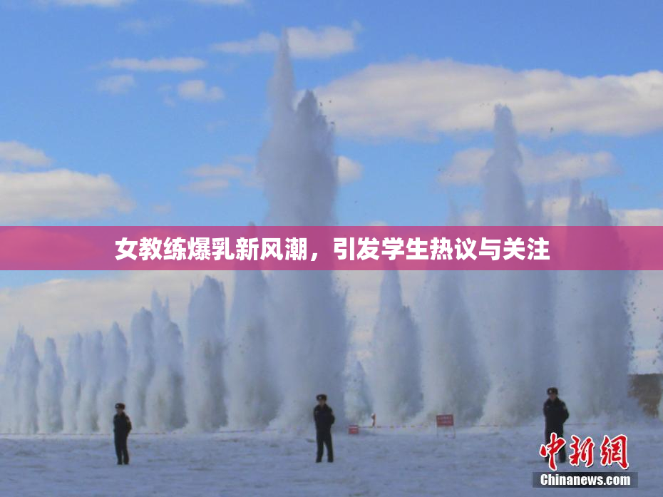 女教练爆乳新风潮，引发学生热议与关注