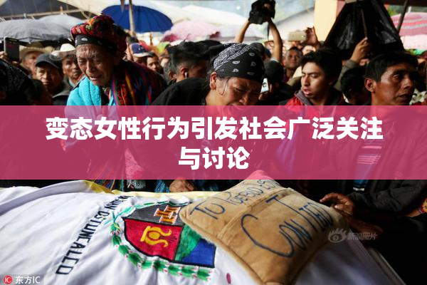 变态女性行为引发社会广泛关注与讨论