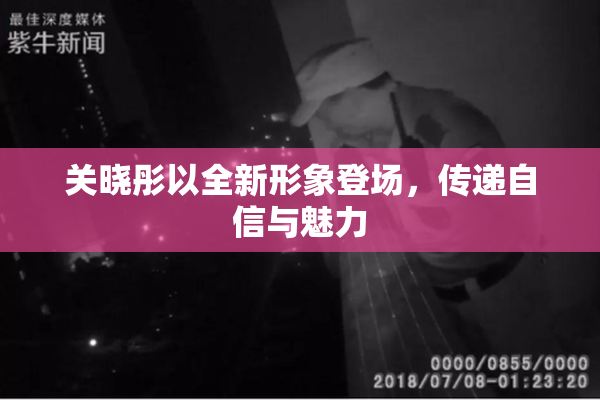关晓彤以全新形象登场，传递自信与魅力