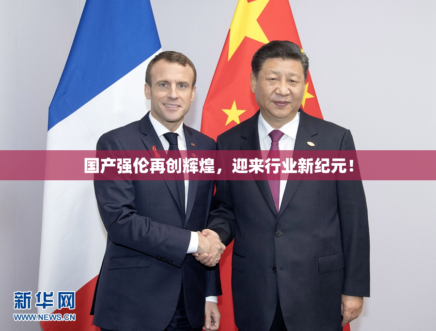 国产强伦再创辉煌，迎来行业新纪元！