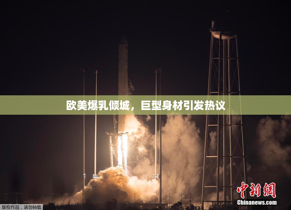 欧美爆乳倾城，巨型身材引发热议