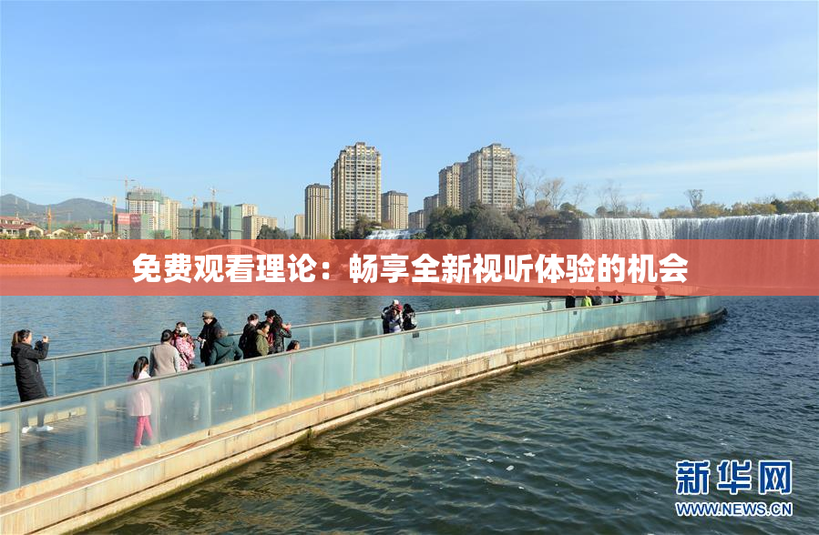免费观看理论：畅享全新视听体验的机会