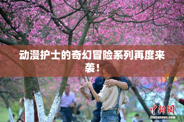 动漫护士的奇幻冒险系列再度来袭！