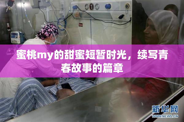 蜜桃my的甜蜜短暂时光，续写青春故事的篇章