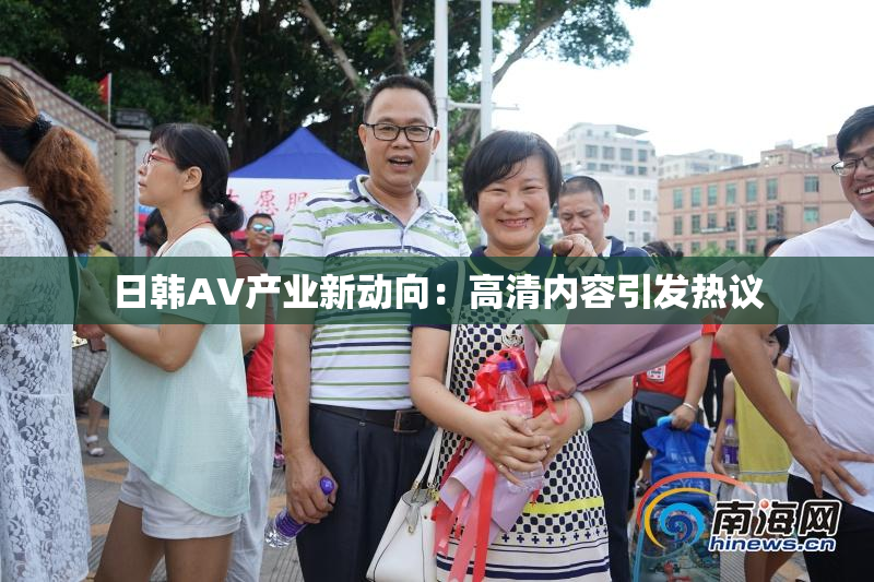 日韩AV产业新动向：高清内容引发热议
