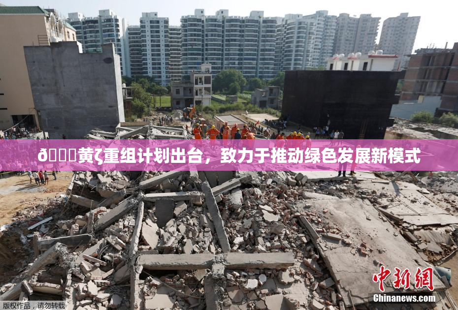 🔞黄ζ重组计划出台，致力于推动绿色发展新模式
