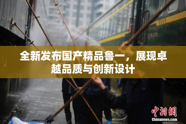 全新发布国产精品鲁一，展现卓越品质与创新设计