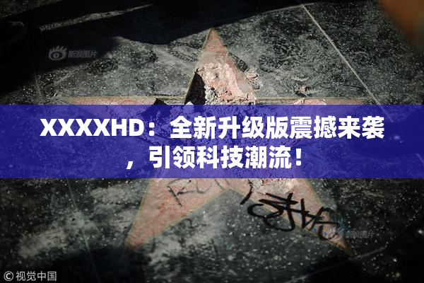 XXXXHD：全新升级版震撼来袭，引领科技潮流！