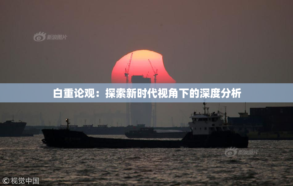 白重论观：探索新时代视角下的深度分析