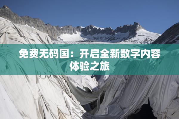 免费无码国：开启全新数字内容体验之旅
