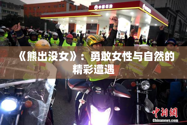《熊出没女》：勇敢女性与自然的精彩遭遇