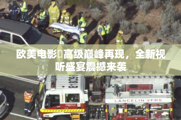 欧美电影巜高级巅峰再现，全新视听盛宴震撼来袭