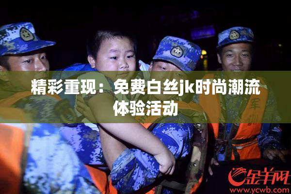 精彩重现：免费白丝jk时尚潮流体验活动