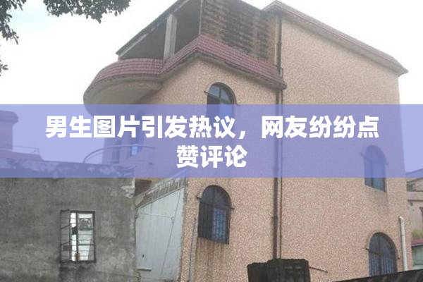 男生图片引发热议，网友纷纷点赞评论