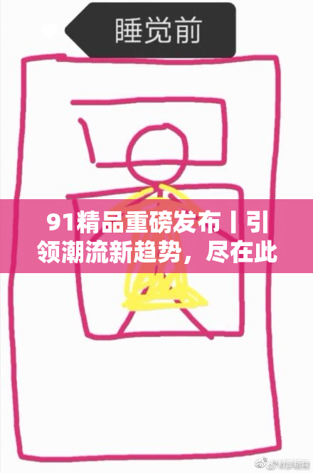 91精品重磅发布丨引领潮流新趋势，尽在此刻！