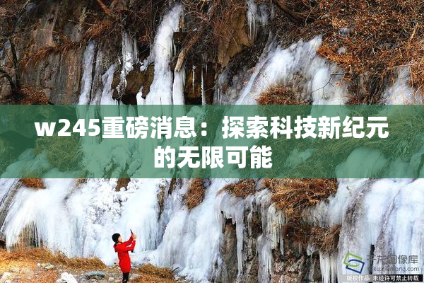 w245重磅消息：探索科技新纪元的无限可能