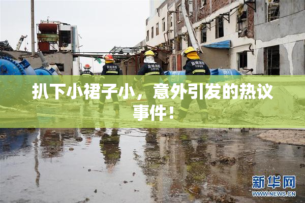 扒下小裙子小，意外引发的热议事件！