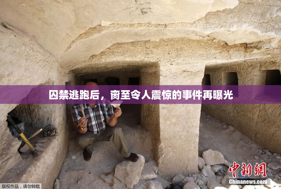 囚禁逃跑后，脔至令人震惊的事件再曝光