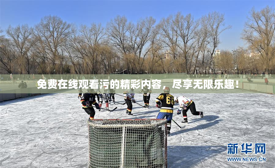 免费在线观看污的精彩内容，尽享无限乐趣！