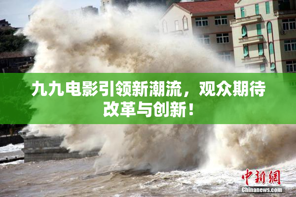 九九电影引领新潮流，观众期待改革与创新！