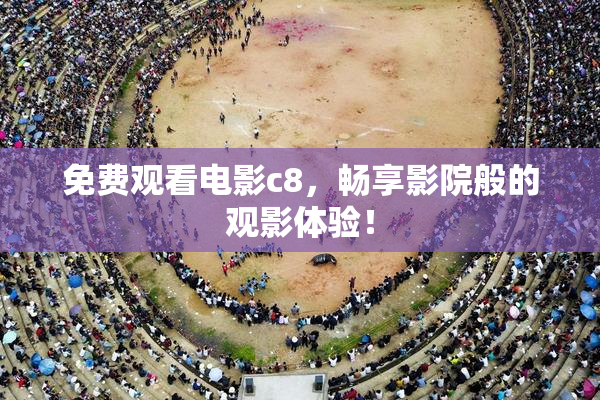 免费观看电影c8，畅享影院般的观影体验！