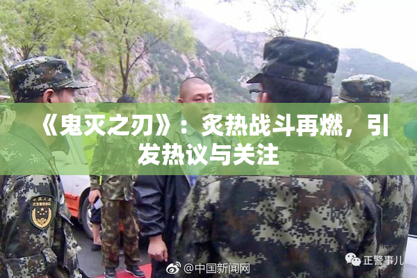 《鬼灭之刃》：炙热战斗再燃，引发热议与关注