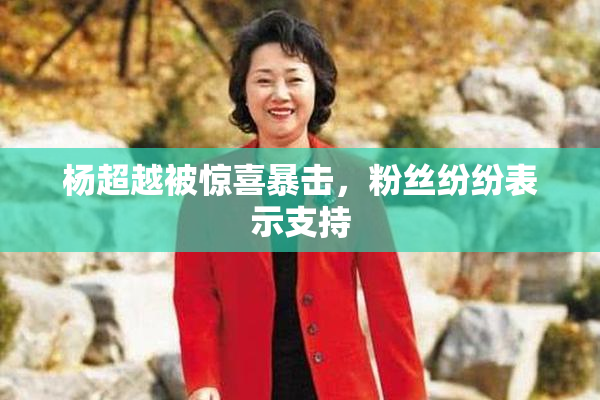 杨超越被惊喜暴击，粉丝纷纷表示支持