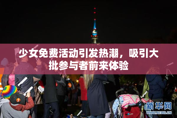 少女免费活动引发热潮，吸引大批参与者前来体验