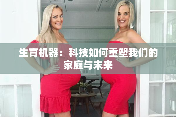 生育机器：科技如何重塑我们的家庭与未来