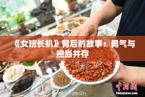 《女班长扒》背后的故事：勇气与担当并存