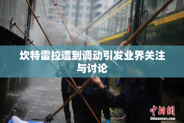 坎特雷拉遭到调动引发业界关注与讨论