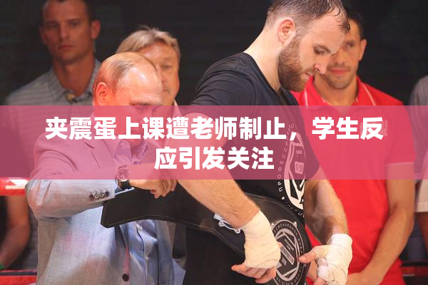 夹震蛋上课遭老师制止，学生反应引发关注