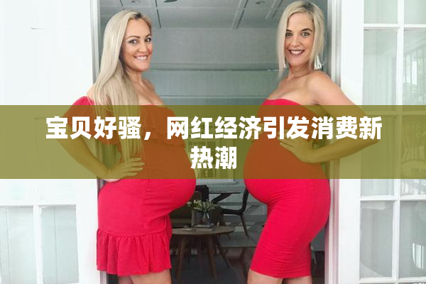 宝贝好骚，网红经济引发消费新热潮