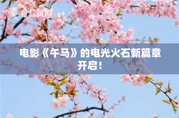 电影《午马》的电光火石新篇章开启！